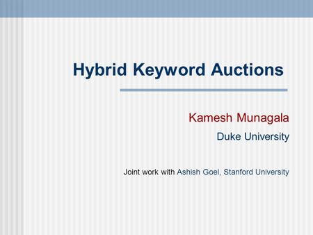 Hybrid Keyword Auctions Kamesh Munagala Duke University Joint work with Ashish Goel, Stanford University.