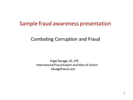 1 Sample fraud awareness presentation Combating Corruption and Fraud Nigel Savage, JD, CFE International Fraud Expert and Man of Action SavageFraud.com.