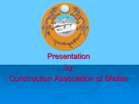 Presentationby Construction Association of Bhutan.