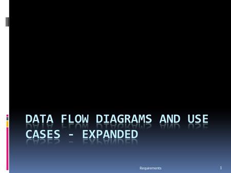 Requirements 1. Data Flow Modeling  Widely used; focuses on functions performed in the system  Views a system as a network of data transforms through.