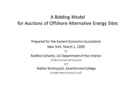 A Bidding Model for Auctions of Offshore Alternative Energy Sites Prepared for the Eastern Economic Association New York, March 1, 2009 by Radford Schantz,