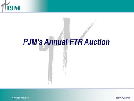 Copyright 2003 PJM WWW.PJM.COM 1 PJM’s Annual FTR Auction.