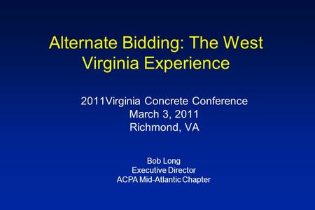 Alternate Bidding: The West Virginia Experience 2011Virginia Concrete Conference March 3, 2011 Richmond, VA Bob Long Executive Director ACPA Mid-Atlantic.