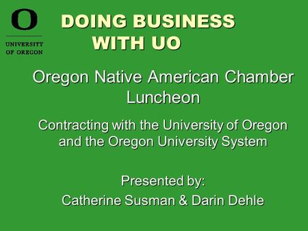DOING BUSINESS WITH UO DOING BUSINESS WITH UO Oregon Native American Chamber Luncheon Contracting with the University of Oregon and the Oregon University.