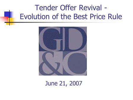 Tender Offer Revival - Evolution of the Best Price Rule June 21, 2007.