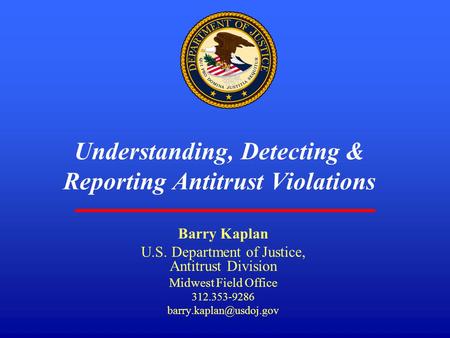1 Understanding, Detecting & Reporting Antitrust Violations Barry Kaplan U.S. Department of Justice, Antitrust Division Midwest Field Office 312.353-9286.