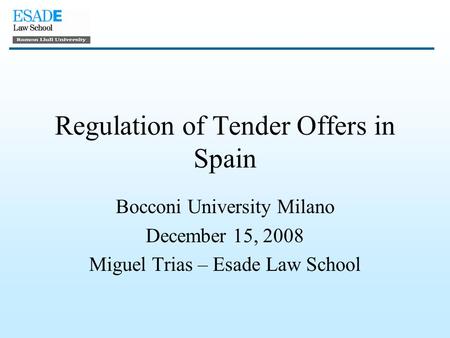 Regulation of Tender Offers in Spain Bocconi University Milano December 15, 2008 Miguel Trias – Esade Law School.