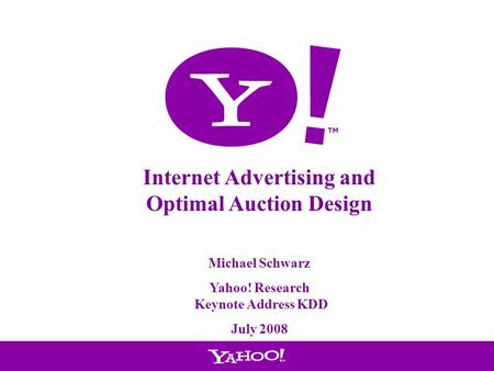 1 Internet Advertising and Optimal Auction Design Michael Schwarz Yahoo! Research Keynote Address KDD July 2008.