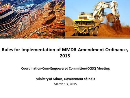 Coordination-Cum-Empowered Committee (CCEC) Meeting Ministry of Mines, Government of India March 13, 2015 Rules for Implementation of MMDR Amendment Ordinance,