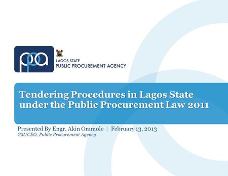 Tendering Procedures in Lagos State under the Public Procurement Law 2011 Presented By Engr. Akin Onimole | February 13, 2013 GM/CEO, Public Procurement.