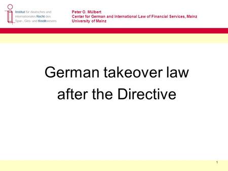 Peter O. Mülbert Center for German and International Law of Financial Services, Mainz University of Mainz 1 German takeover law after the Directive.