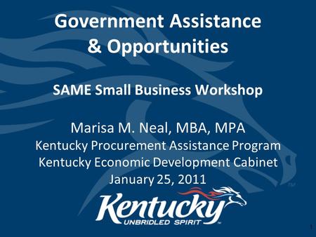 1 Government Assistance & Opportunities SAME Small Business Workshop Marisa M. Neal, MBA, MPA Kentucky Procurement Assistance Program Kentucky Economic.