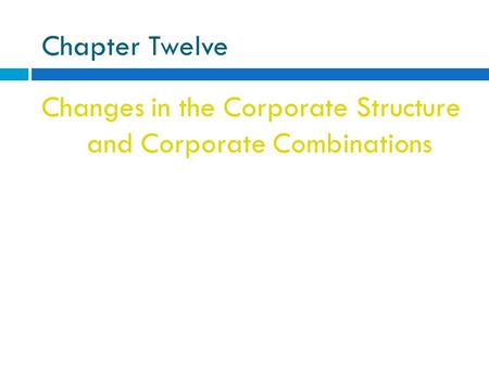 Chapter Twelve Changes in the Corporate Structure and Corporate Combinations.
