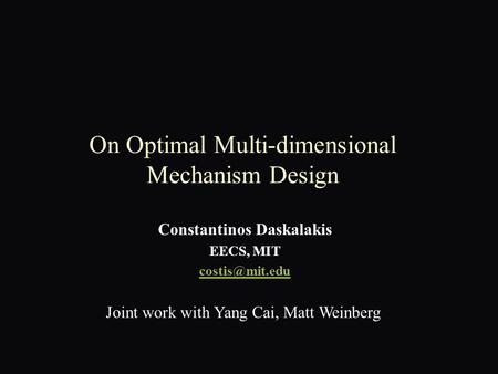 On Optimal Multi-dimensional Mechanism Design Constantinos Daskalakis EECS, MIT Joint work with Yang Cai, Matt Weinberg.