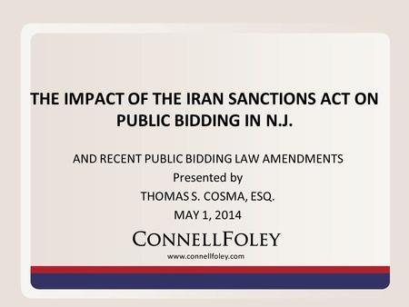 THE IMPACT OF THE IRAN SANCTIONS ACT ON PUBLIC BIDDING IN N.J. AND RECENT PUBLIC BIDDING LAW AMENDMENTS Presented by THOMAS S. COSMA, ESQ. MAY 1, 2014.