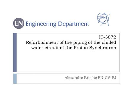 IT-3872 Refurbishment of the piping of the chilled water circuit of the Proton Synchrotron Alexandre Broche EN-CV-PJ.