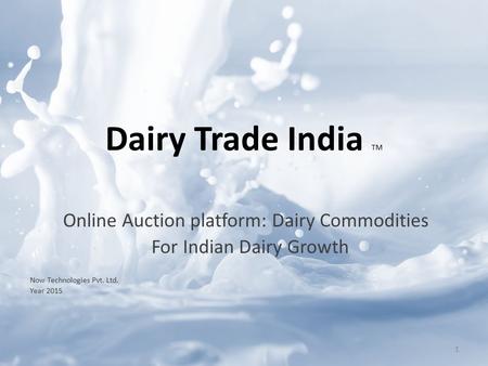 Online Auction platform: Dairy Commodities For Indian Dairy Growth Now Technologies Pvt. Ltd. Year 2015 Dairy Trade India TM 1.