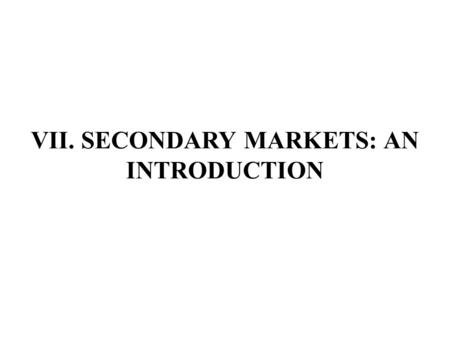 VII. SECONDARY MARKETS: AN INTRODUCTION