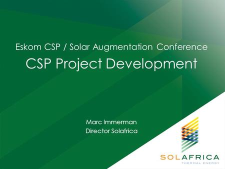 Eskom CSP / Solar Augmentation Conference CSP Project Development Marc Immerman Director Solafrica.