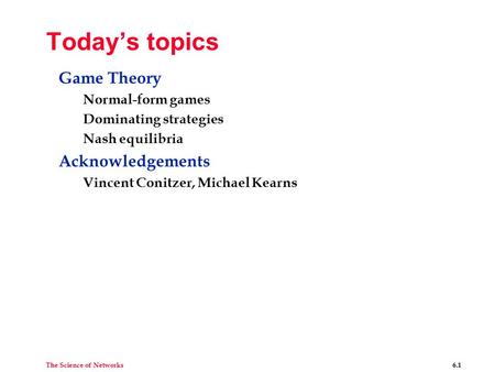 The Science of Networks 6.1 Today’s topics Game Theory Normal-form games Dominating strategies Nash equilibria Acknowledgements Vincent Conitzer, Michael.