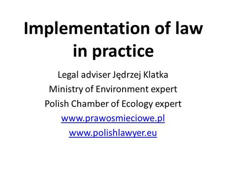Implementation of law in practice Legal adviser Jędrzej Klatka Ministry of Environment expert Polish Chamber of Ecology expert www.prawosmieciowe.pl www.polishlawyer.eu.