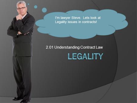 2.01 Understanding Contract Law I’m lawyer Steve. Lets look at Legality issues in contracts!