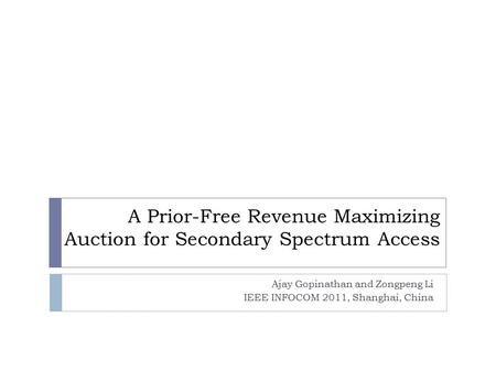 A Prior-Free Revenue Maximizing Auction for Secondary Spectrum Access Ajay Gopinathan and Zongpeng Li IEEE INFOCOM 2011, Shanghai, China.