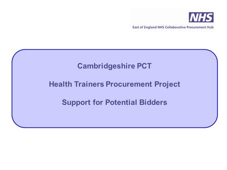 Cambridgeshire PCT Health Trainers Procurement Project Support for Potential Bidders.
