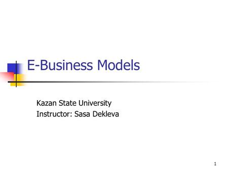 1 E-Business Models Kazan State University Instructor: Sasa Dekleva.