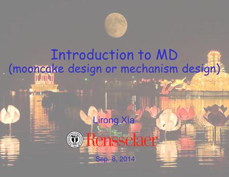 Sep. 8, 2014 Lirong Xia Introduction to MD (mooncake design or mechanism design)