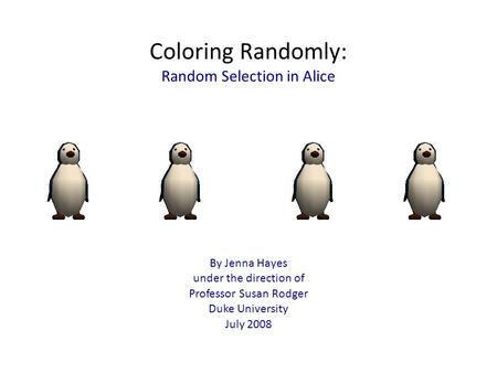 Coloring Randomly: Random Selection in Alice By Jenna Hayes under the direction of Professor Susan Rodger Duke University July 2008.