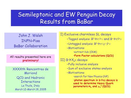Semileptonic and EW Penguin Decay Results from BaBar John J. Walsh INFN-Pisa BaBar Collaboration XXXXth Rencontres de Moriond QCD and Hadronic Interactions.