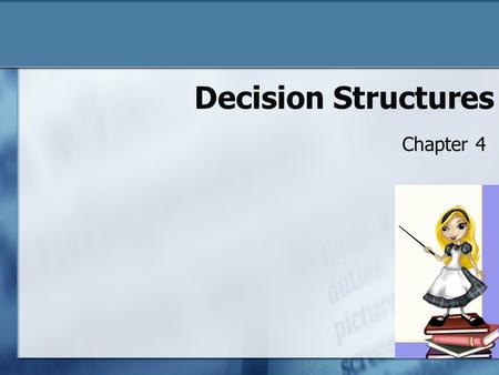 Decision Structures Chapter 4. Chapter 4 Objectives To understand: o What values can be stored in a Boolean variable o What sequence structures are and.