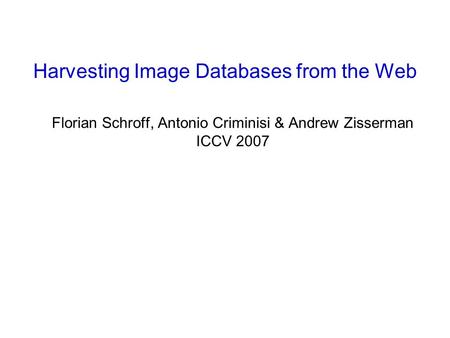 Florian Schroff, Antonio Criminisi & Andrew Zisserman ICCV 2007 Harvesting Image Databases from the Web.
