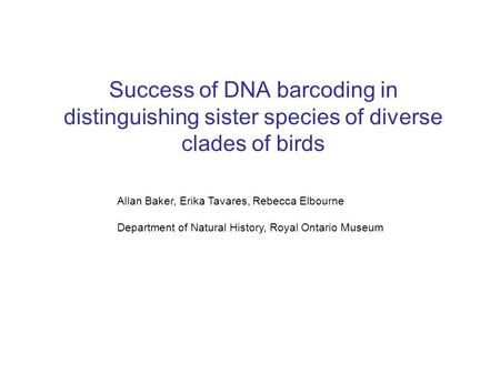 Success of DNA barcoding in distinguishing sister species of diverse clades of birds Allan Baker, Erika Tavares, Rebecca Elbourne Department of Natural.