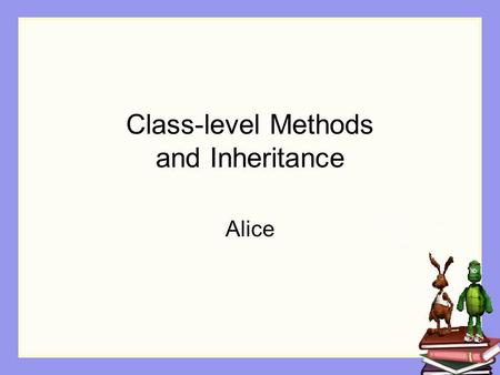 Class-level Methods and Inheritance Alice. Class-level Methods Some actions are naturally associated with a specific class of objects. Examples A person.