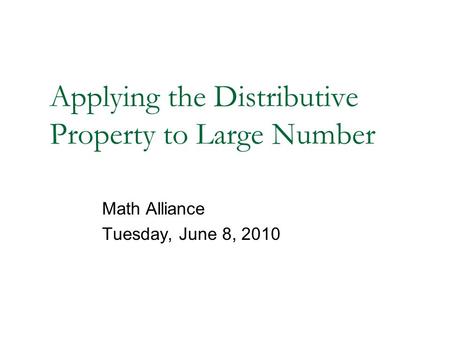 Applying the Distributive Property to Large Number Math Alliance Tuesday, June 8, 2010.