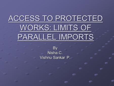 ACCESS TO PROTECTED WORKS: LIMITS OF PARALLEL IMPORTS By Nisha C. Vishnu Sankar P.