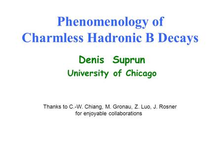 Phenomenology of Charmless Hadronic B Decays Denis Suprun University of Chicago Thanks to C.-W. Chiang, M. Gronau, Z. Luo, J. Rosner for enjoyable collaborations.