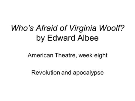 Who’s Afraid of Virginia Woolf? by Edward Albee American Theatre, week eight Revolution and apocalypse.