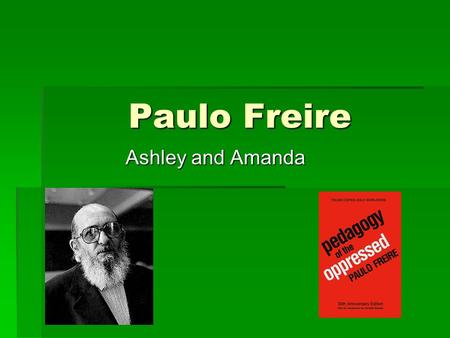 Paulo Freire Ashley and Amanda. Biography  Born September 19,1921 in Brazil. Lived in an impoverished community in Recife, Brazil  Attended Recife University.