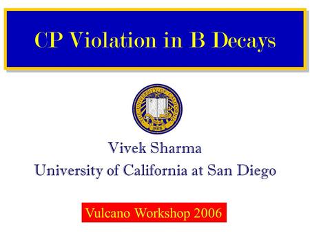 Vivek Sharma University of California at San Diego CP Violation in B Decays Vulcano Workshop 2006.