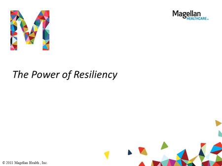 The Power of Resiliency © 2011 Magellan Health, Inc.