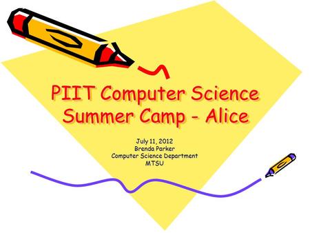 PIIT Computer Science Summer Camp - Alice July 11, 2012 Brenda Parker Computer Science Department MTSU.