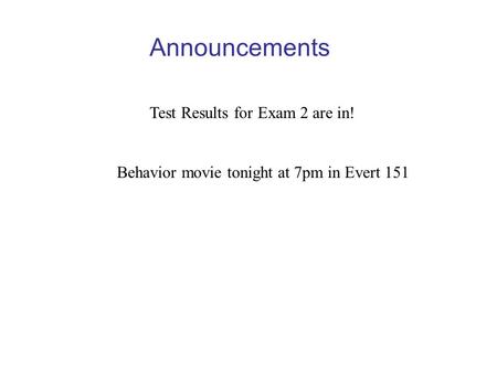 Announcements Test Results for Exam 2 are in! Behavior movie tonight at 7pm in Evert 151.