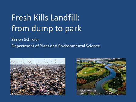 Fresh Kills Landfill: from dump to park Simon Schreier Department of Plant and Environmental Science.