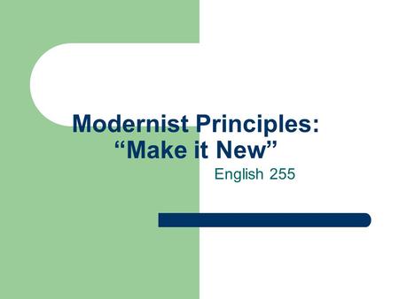 Modernist Principles: “Make it New” English 255. American Literary Modernism Modernism, according to Christ Baldick, The Concise Oxford Definition of.