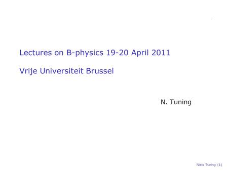 Niels Tuning (1) Lectures on B-physics 19-20 April 2011 Vrije Universiteit Brussel N. Tuning.