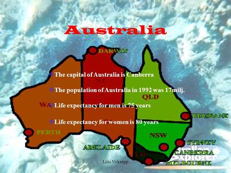 Liisi Voksepp Australia  The capital of Australia is Canberra  The population of Australia in 1992 was 17milj.  Life expectancy for men is 75 years.
