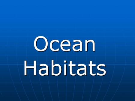 Ocean Habitats. Presenters Dyondris Davis Leshundra Selmon Colby Upshaw.